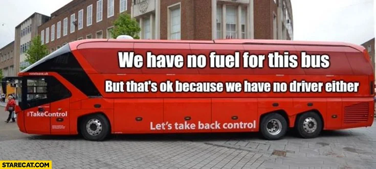 we-have-no-fuel-for-this-bus-but-thats-ok-because-we-have-no-driver-either-brexit-bus-uk-unit...webp
