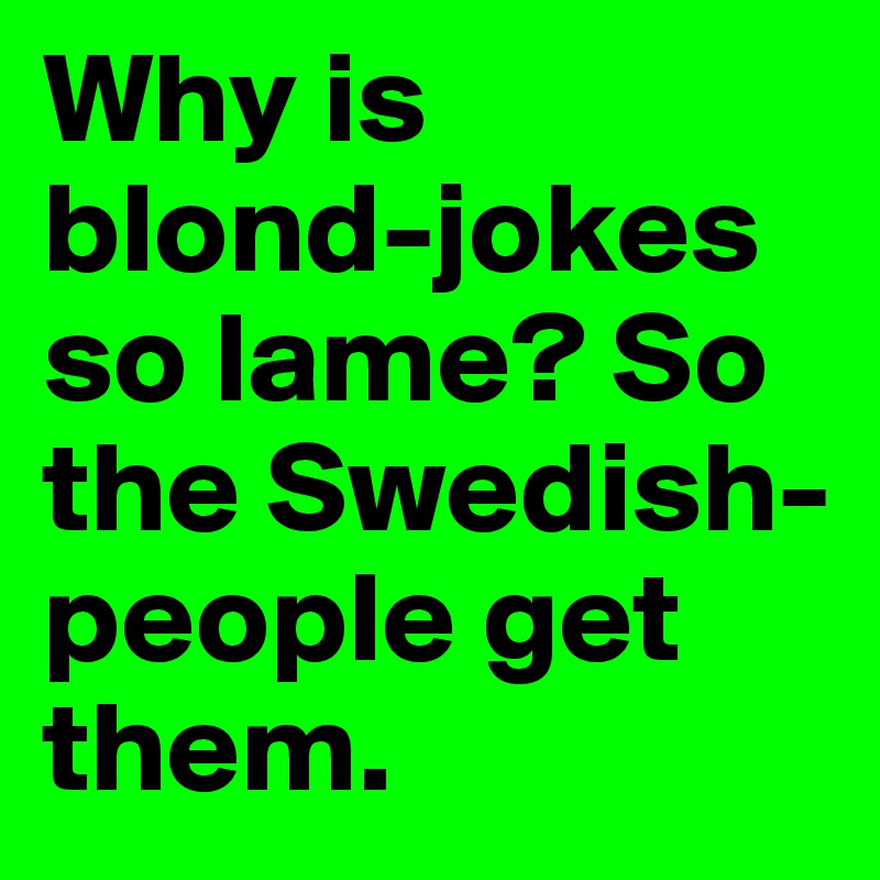 Why-is-blond-jokes-so-lame-So-the-Swedish-people-g.jpg