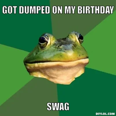 foul-bachelor-frog-meme-generator-got-dumped-on-my-birthday-swag-7645e8.webp